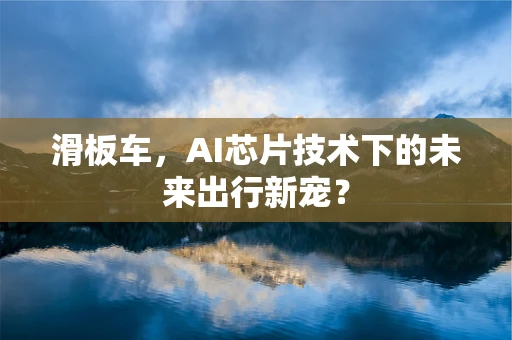 滑板车，AI芯片技术下的未来出行新宠？