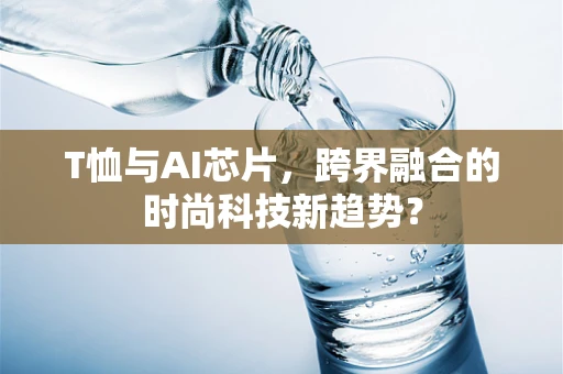 T恤与AI芯片，跨界融合的时尚科技新趋势？