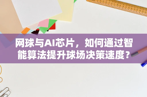 网球与AI芯片，如何通过智能算法提升球场决策速度？