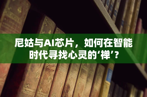 尼姑与AI芯片，如何在智能时代寻找心灵的‘禅’？