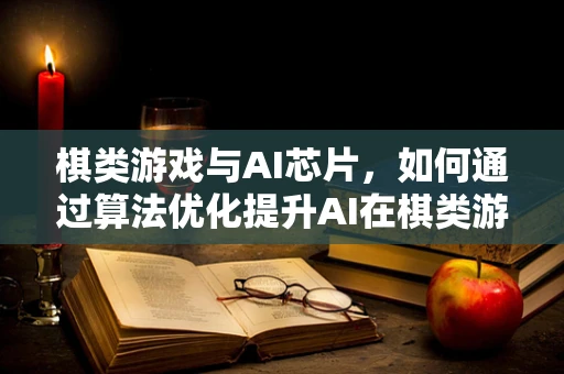 棋类游戏与AI芯片，如何通过算法优化提升AI在棋类游戏中的表现？