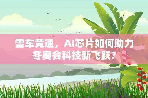 雪车竞速，AI芯片如何助力冬奥会科技新飞跃？