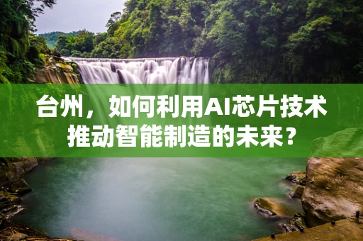 台州，如何利用AI芯片技术推动智能制造的未来？