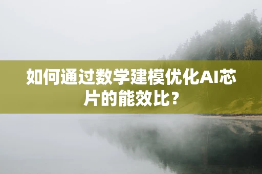 如何通过数学建模优化AI芯片的能效比？