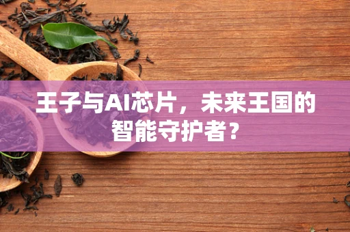 王子与AI芯片，未来王国的智能守护者？