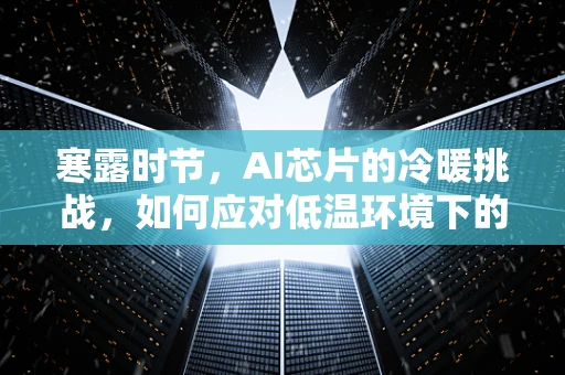 寒露时节，AI芯片的冷暖挑战，如何应对低温环境下的性能与稳定？