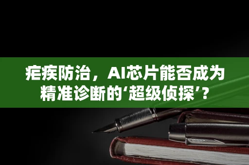 疟疾防治，AI芯片能否成为精准诊断的‘超级侦探’？