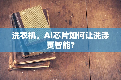 洗衣机，AI芯片如何让洗涤更智能？