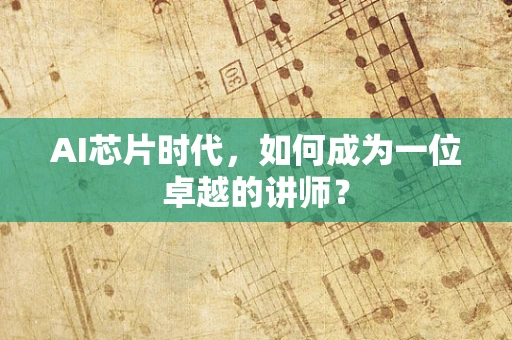 AI芯片时代，如何成为一位卓越的讲师？