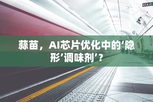 蒜苗，AI芯片优化中的‘隐形’调味剂’？