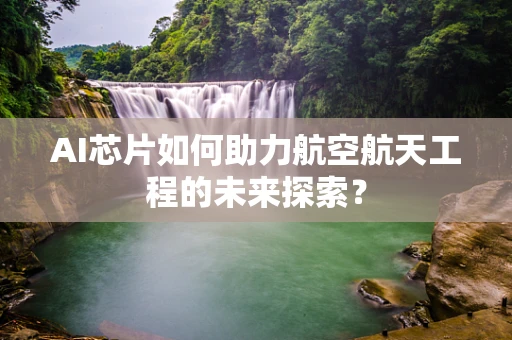 AI芯片如何助力航空航天工程的未来探索？