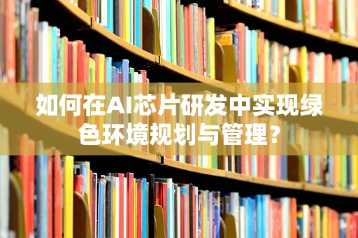 如何在AI芯片研发中实现绿色环境规划与管理？