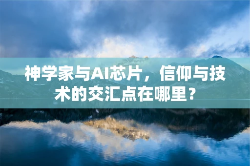 神学家与AI芯片，信仰与技术的交汇点在哪里？