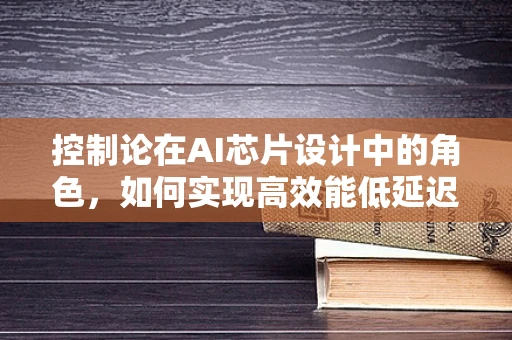 控制论在AI芯片设计中的角色，如何实现高效能低延迟？