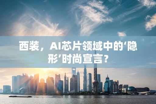 西装，AI芯片领域中的‘隐形’时尚宣言？