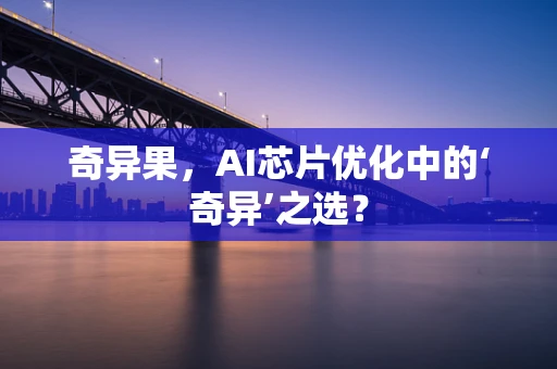 奇异果，AI芯片优化中的‘奇异’之选？