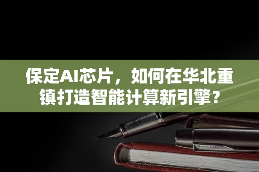 保定AI芯片，如何在华北重镇打造智能计算新引擎？