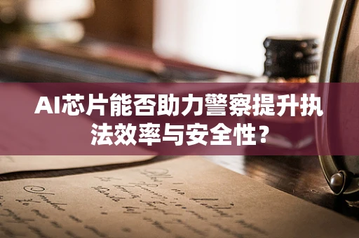 AI芯片能否助力警察提升执法效率与安全性？