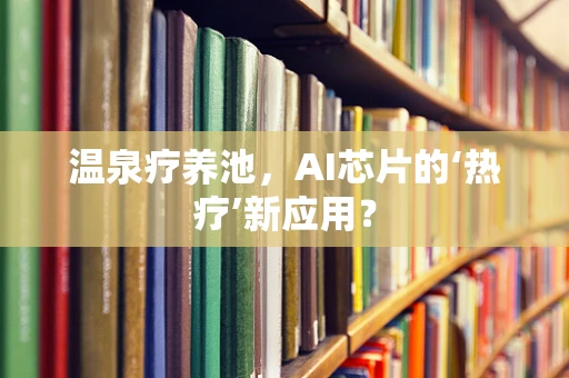 温泉疗养池，AI芯片的‘热疗’新应用？