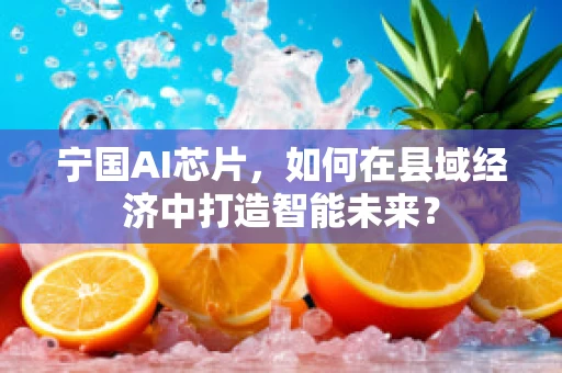 宁国AI芯片，如何在县域经济中打造智能未来？