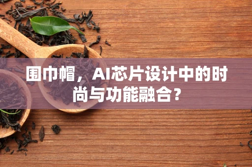 围巾帽，AI芯片设计中的时尚与功能融合？