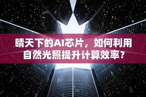 晴天下的AI芯片，如何利用自然光照提升计算效率？