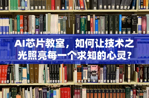 AI芯片教室，如何让技术之光照亮每一个求知的心灵？