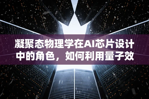 凝聚态物理学在AI芯片设计中的角色，如何利用量子效应提升计算效率？