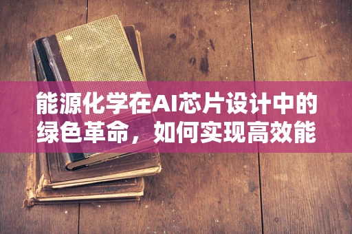 能源化学在AI芯片设计中的绿色革命，如何实现高效能低耗能？