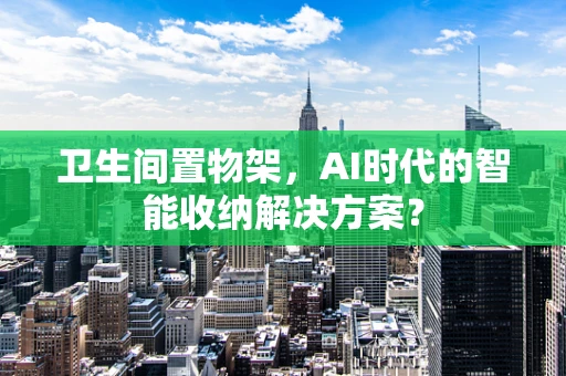 卫生间置物架，AI时代的智能收纳解决方案？