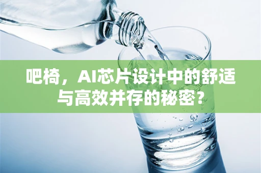 吧椅，AI芯片设计中的舒适与高效并存的秘密？