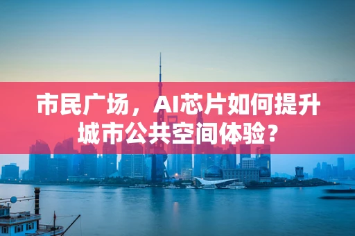 市民广场，AI芯片如何提升城市公共空间体验？