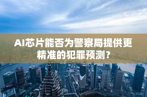 AI芯片能否为警察局提供更精准的犯罪预测？