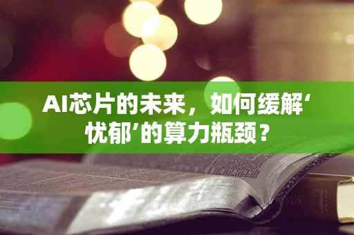 AI芯片的未来，如何缓解‘忧郁’的算力瓶颈？