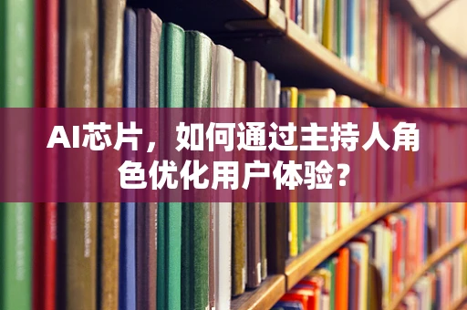 AI芯片，如何通过主持人角色优化用户体验？