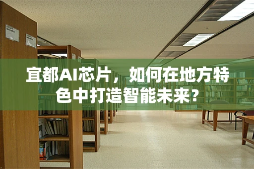 宜都AI芯片，如何在地方特色中打造智能未来？