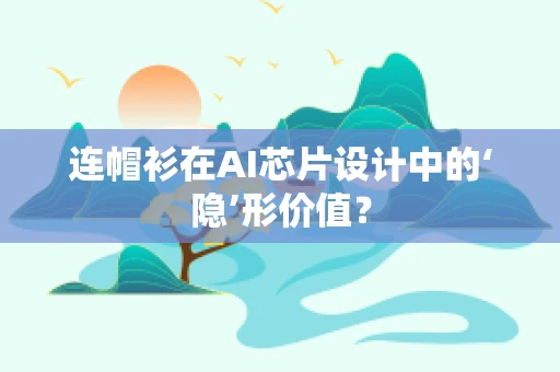 连帽衫在AI芯片设计中的‘隐’形价值？