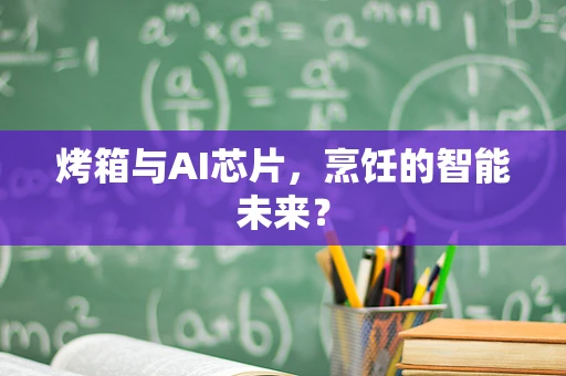 烤箱与AI芯片，烹饪的智能未来？