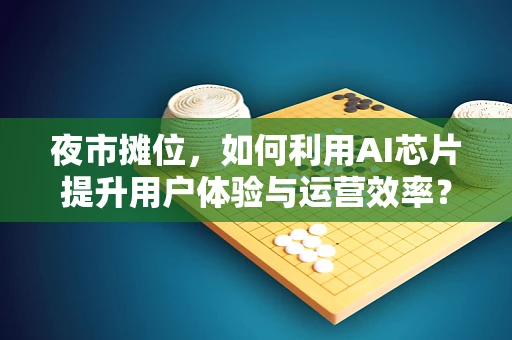 夜市摊位，如何利用AI芯片提升用户体验与运营效率？