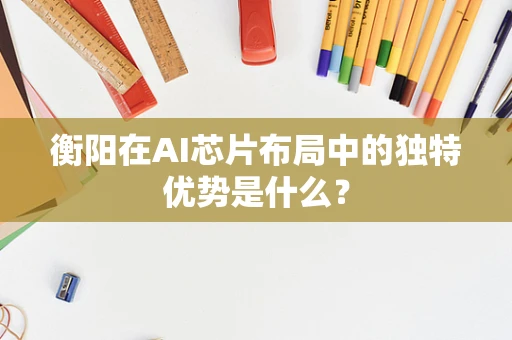 衡阳在AI芯片布局中的独特优势是什么？