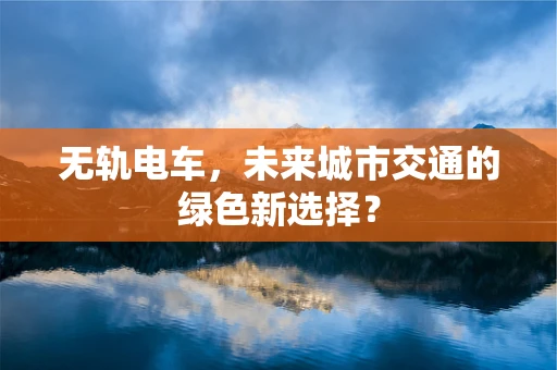 无轨电车，未来城市交通的绿色新选择？