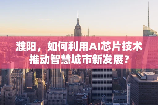 濮阳，如何利用AI芯片技术推动智慧城市新发展？