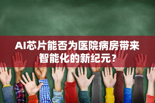 AI芯片能否为医院病房带来智能化的新纪元？