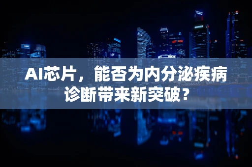 AI芯片，能否为内分泌疾病诊断带来新突破？