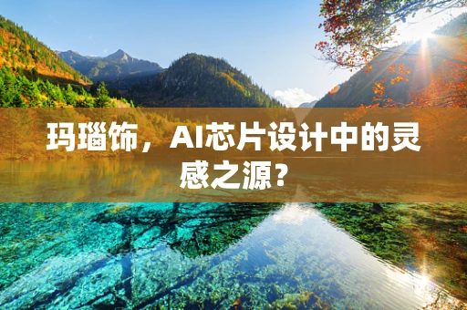 玛瑙饰，AI芯片设计中的灵感之源？