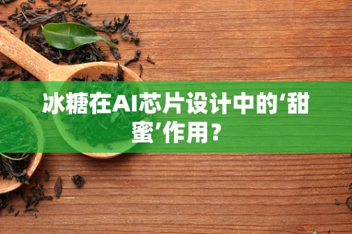 冰糖在AI芯片设计中的‘甜蜜’作用？