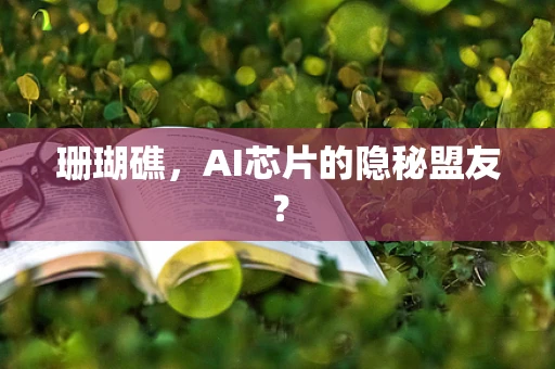 珊瑚礁，AI芯片的隐秘盟友？