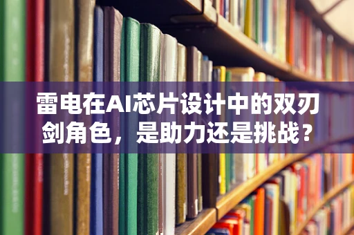 雷电在AI芯片设计中的双刃剑角色，是助力还是挑战？