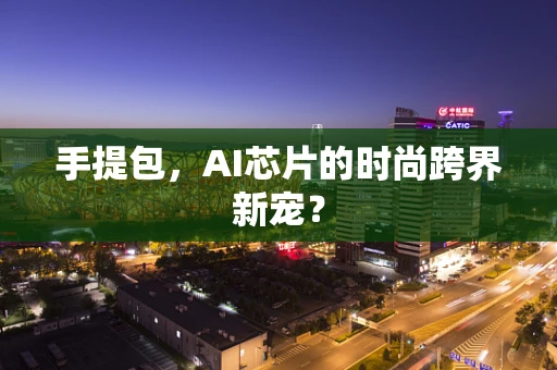 手提包，AI芯片的时尚跨界新宠？