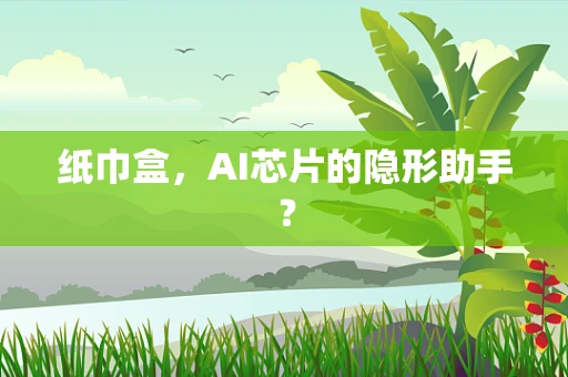 纸巾盒，AI芯片的隐形助手？